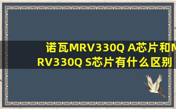 诺瓦MRV330Q A芯片和MRV330Q S芯片有什么区别